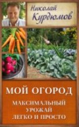 Книга садовода Николая Курдюмова  "Мой огород. Максимальный урожай легко и просто"